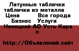 Латунные таблички: таблички из металла.  › Цена ­ 700 - Все города Бизнес » Услуги   . Ненецкий АО,Усть-Кара п.